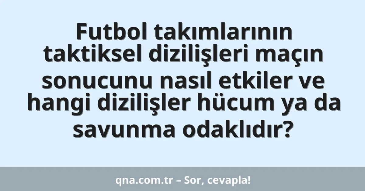 Futbol takımlarının taktiksel dizilişleri maçın sonucunu nasıl etkiler ve hangi dizilişler hücum ya da savunma odaklıdır?