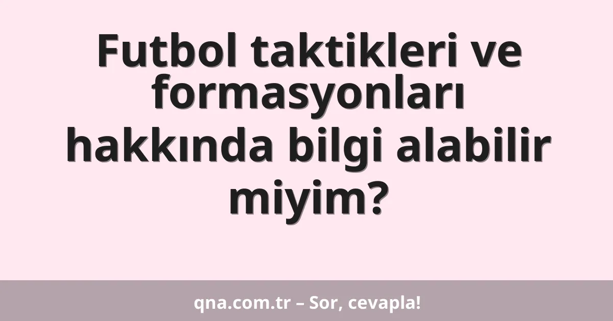 Futbol taktikleri ve formasyonları hakkında bilgi alabilir miyim?