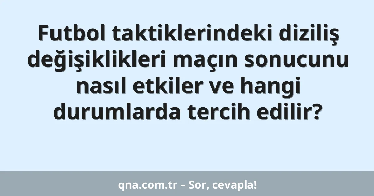 Futbol taktiklerindeki diziliş değişiklikleri maçın sonucunu nasıl etkiler ve hangi durumlarda tercih edilir?