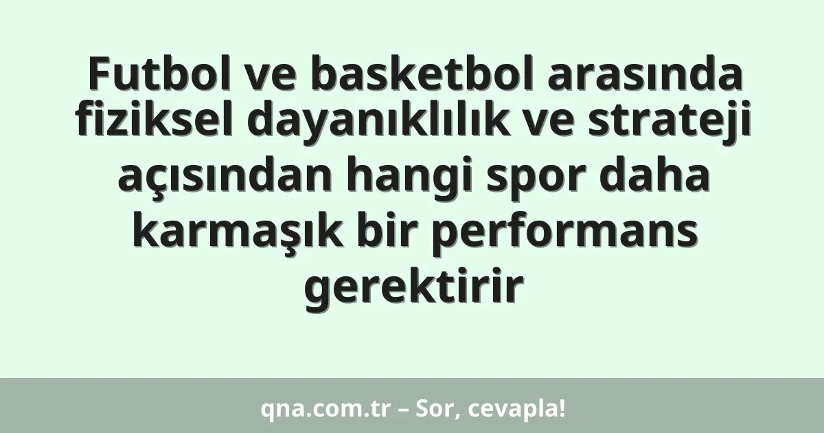 Futbol ve basketbol arasında fiziksel dayanıklılık ve strateji açısından hangi spor daha karmaşık bir performans gerektirir