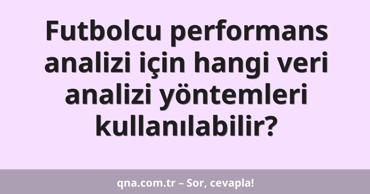 Futbolcu performans analizi için hangi veri analizi yöntemleri kullanılabilir?