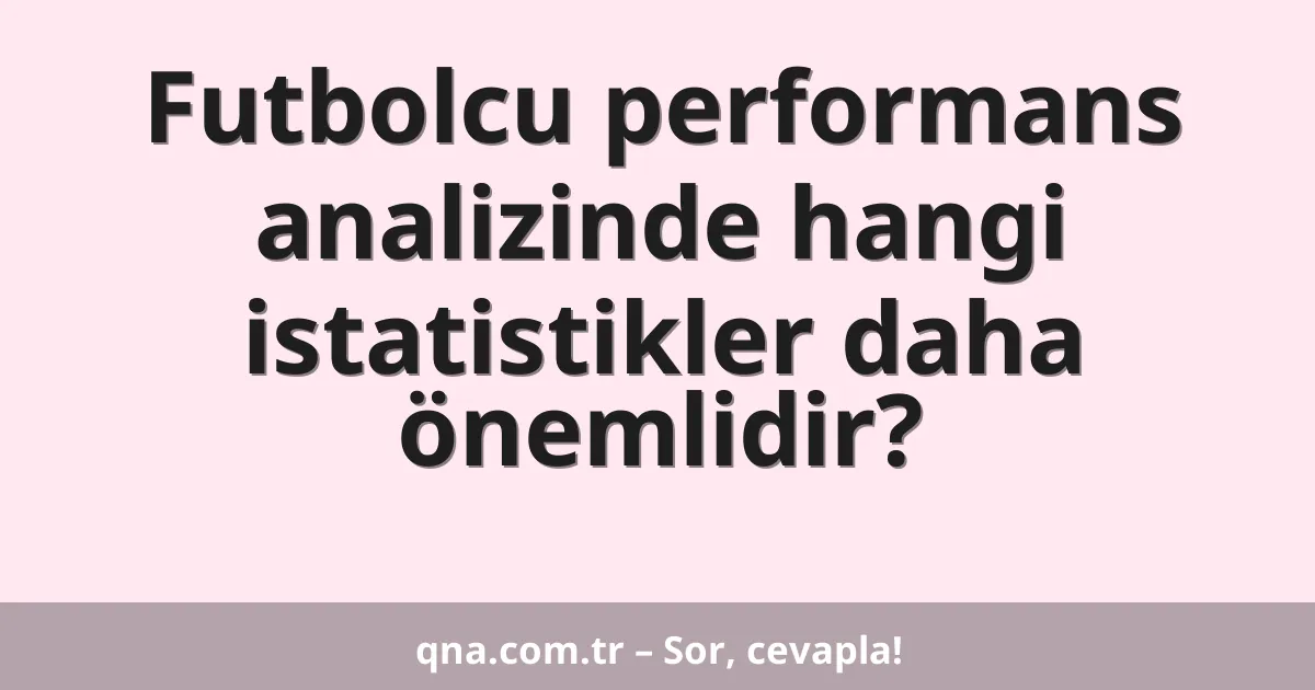 Futbolcu performans analizinde hangi istatistikler daha önemlidir?