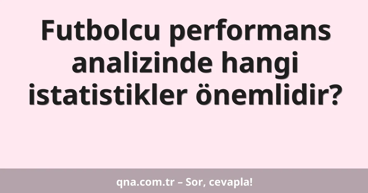 Futbolcu performans analizinde hangi istatistikler önemlidir?