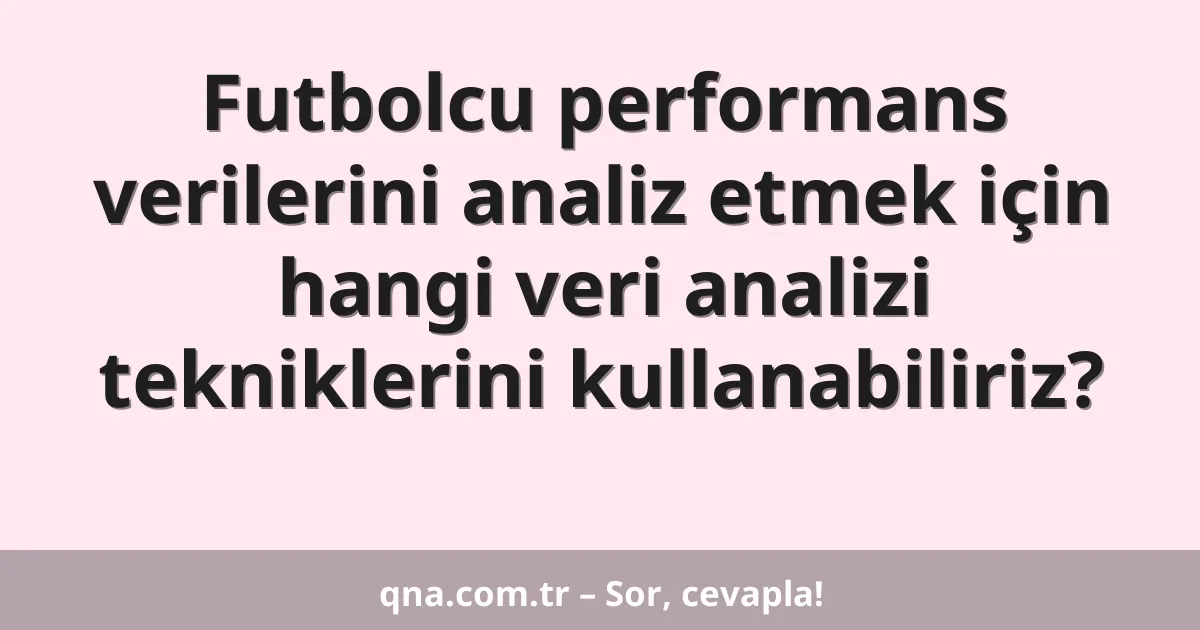 Futbolcu performans verilerini analiz etmek için hangi veri analizi tekniklerini kullanabiliriz?
