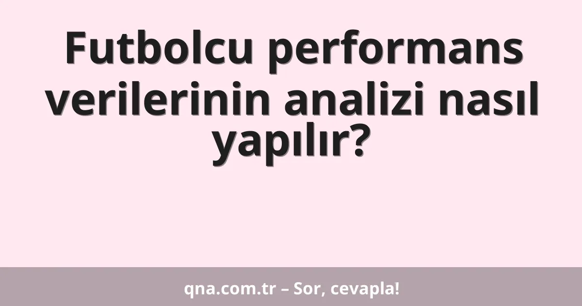Futbolcu performans verilerinin analizi nasıl yapılır?