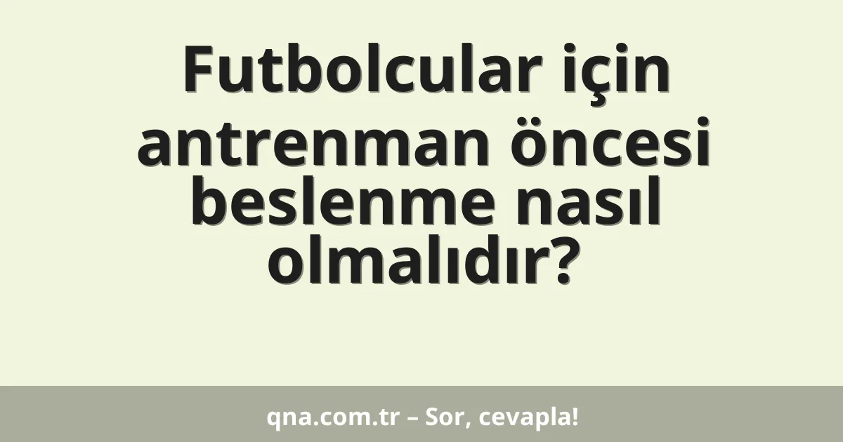 Futbolcular için antrenman öncesi beslenme nasıl olmalıdır?