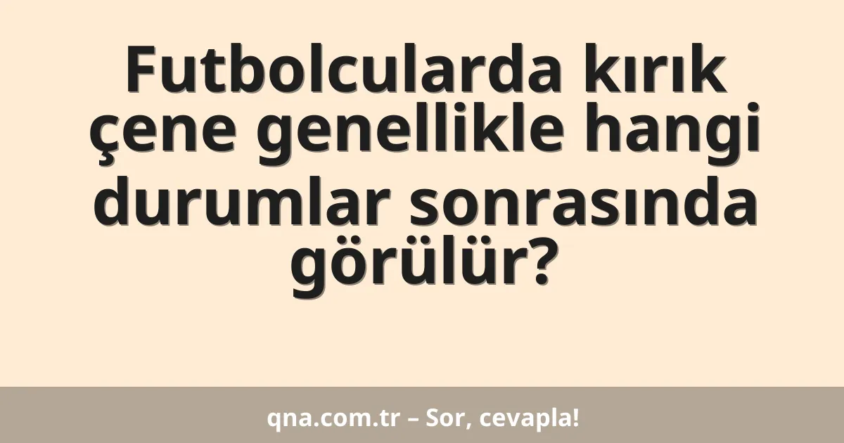 Futbolcularda kırık çene genellikle hangi durumlar sonrasında görülür?