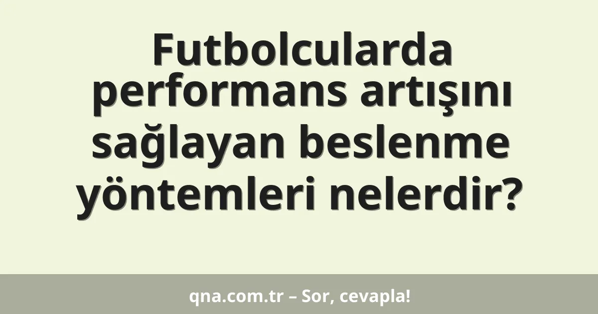 Futbolcularda performans artışını sağlayan beslenme yöntemleri nelerdir?