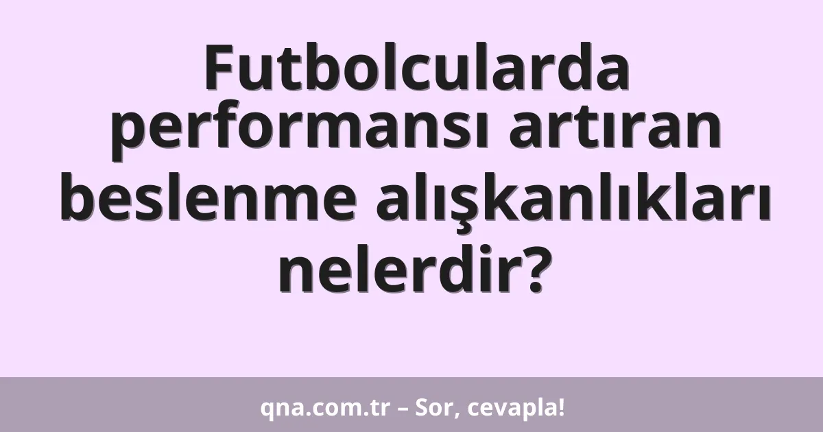 Futbolcularda performansı artıran beslenme alışkanlıkları nelerdir?