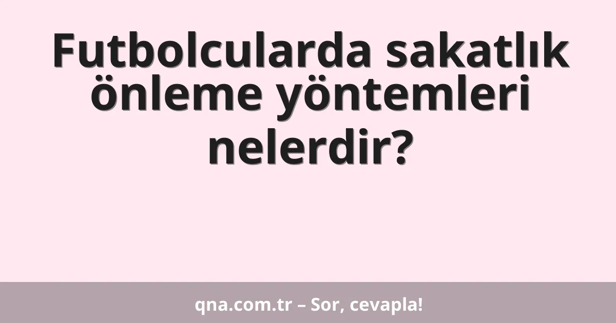 Futbolcularda sakatlık önleme yöntemleri nelerdir?