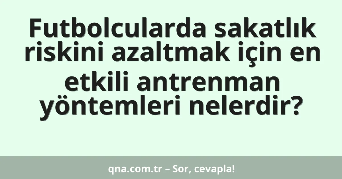 Futbolcularda sakatlık riskini azaltmak için en etkili antrenman yöntemleri nelerdir?