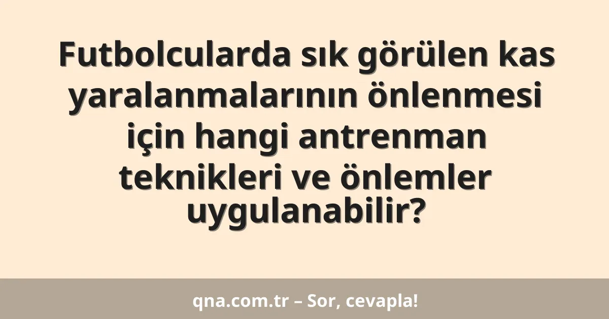 Futbolcularda sık görülen kas yaralanmalarının önlenmesi için hangi antrenman teknikleri ve önlemler uygulanabilir?