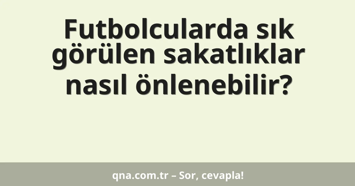 Futbolcularda sık görülen sakatlıklar nasıl önlenebilir?