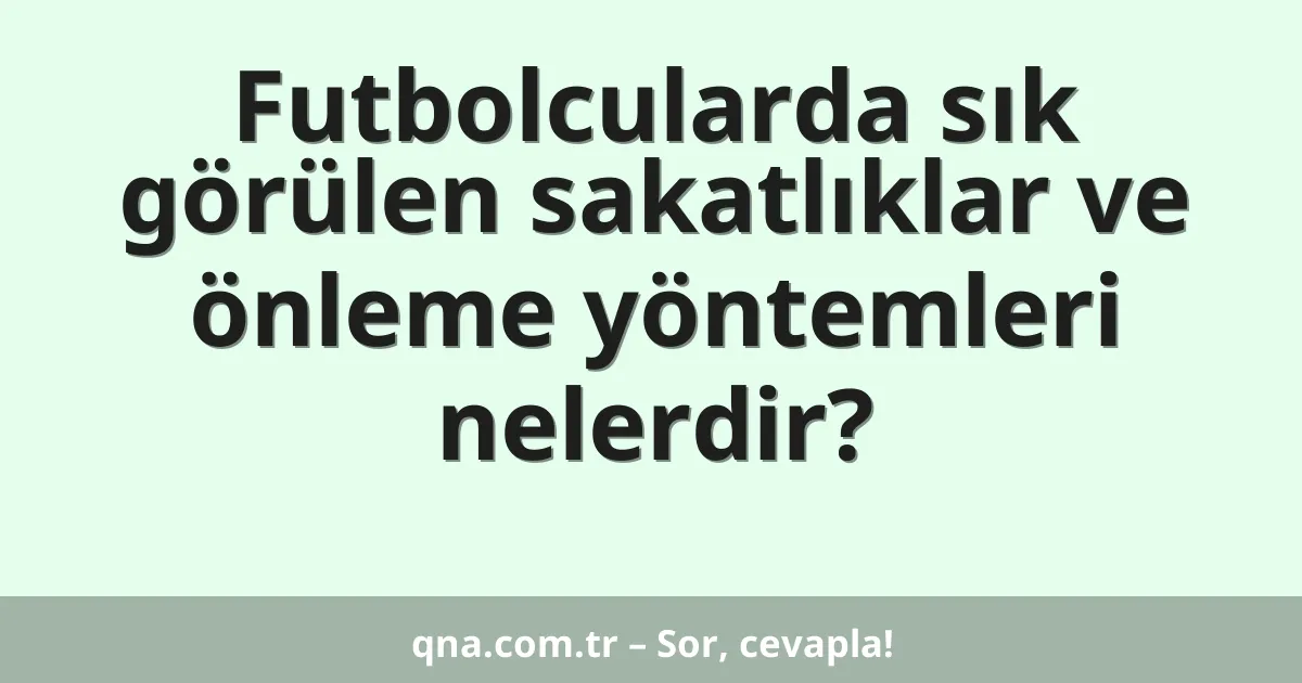 Futbolcularda sık görülen sakatlıklar ve önleme yöntemleri nelerdir?