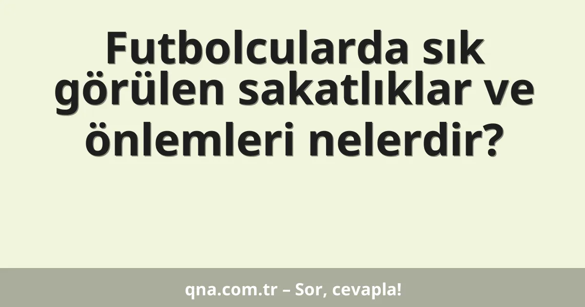 Futbolcularda sık görülen sakatlıklar ve önlemleri nelerdir?