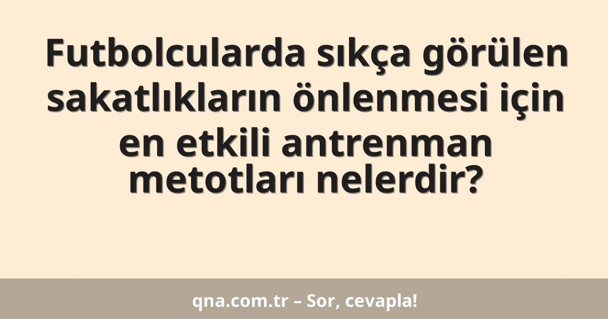 Futbolcularda sıkça görülen sakatlıkların önlenmesi için en etkili antrenman metotları nelerdir?
