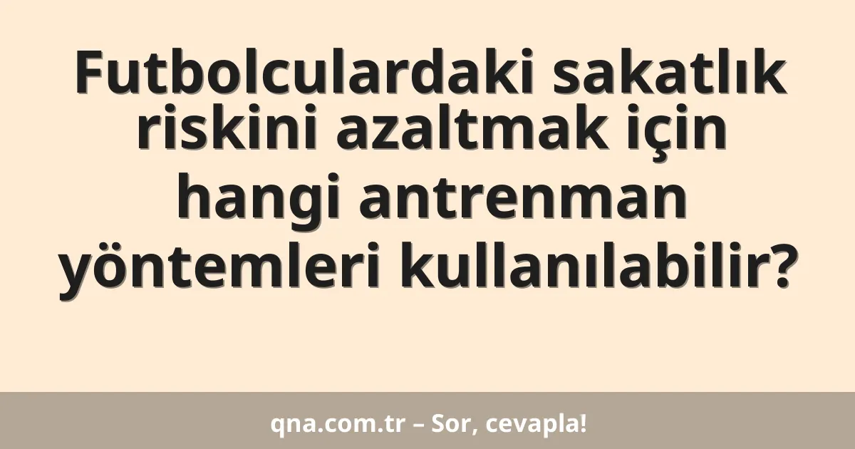 Futbolculardaki sakatlık riskini azaltmak için hangi antrenman yöntemleri kullanılabilir?