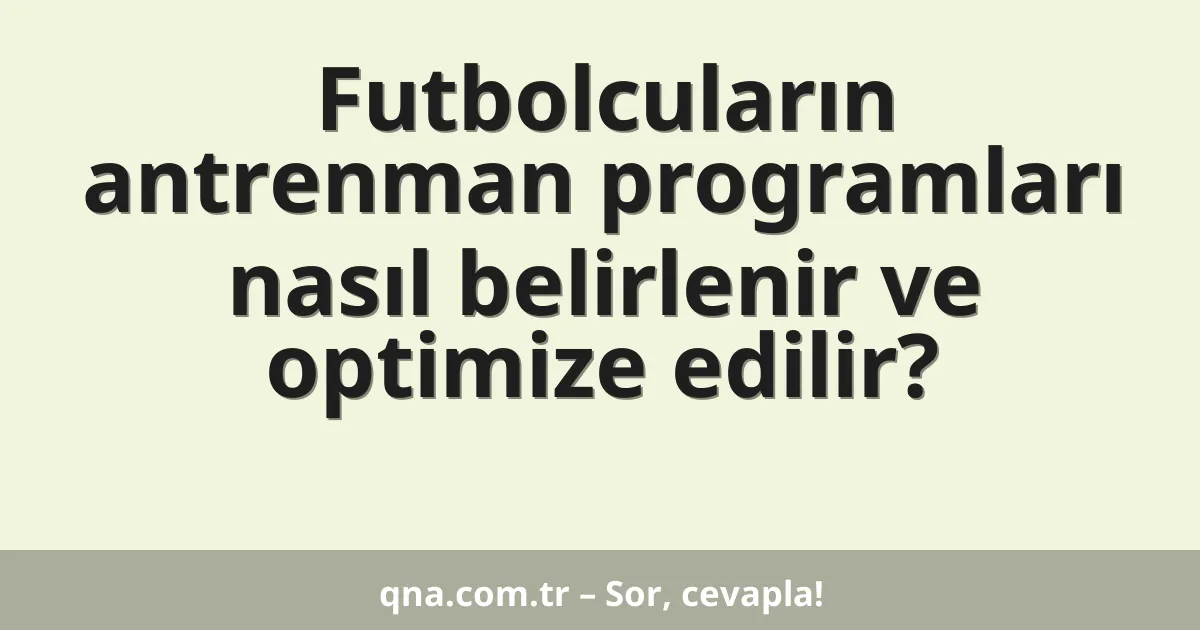 Futbolcuların antrenman programları nasıl belirlenir ve optimize edilir?