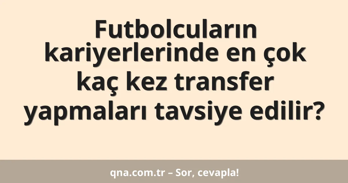 Futbolcuların kariyerlerinde en çok kaç kez transfer yapmaları tavsiye edilir?