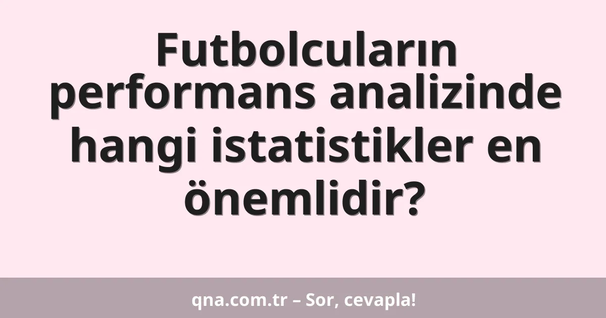 Futbolcuların performans analizinde hangi istatistikler en önemlidir?