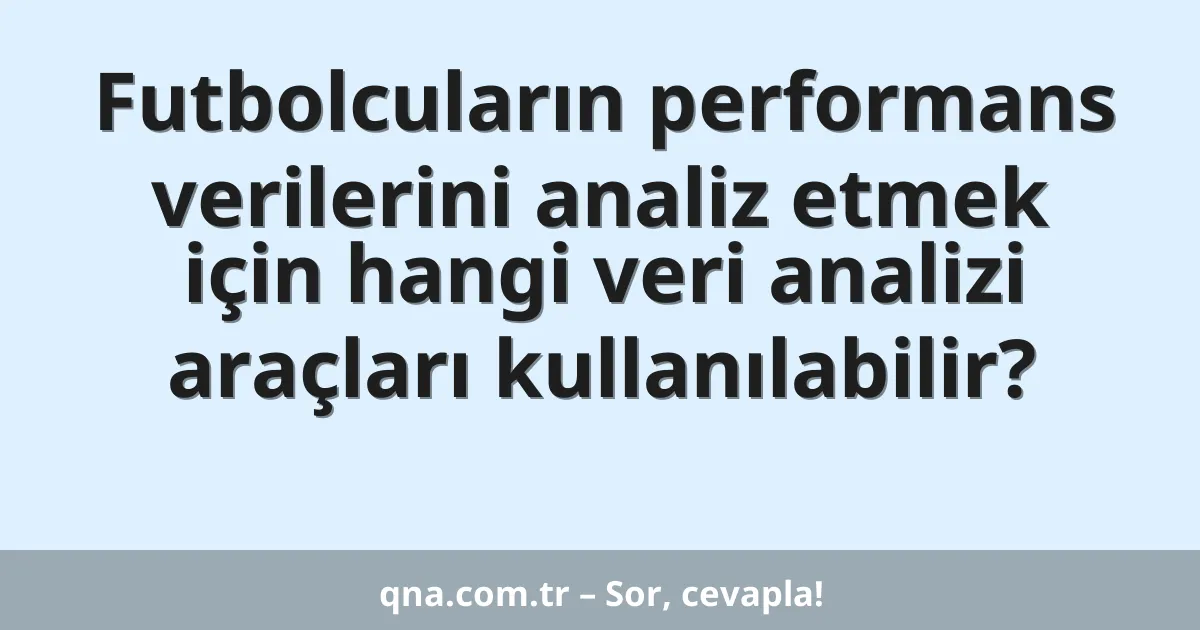 Futbolcuların performans verilerini analiz etmek için hangi veri analizi araçları kullanılabilir?