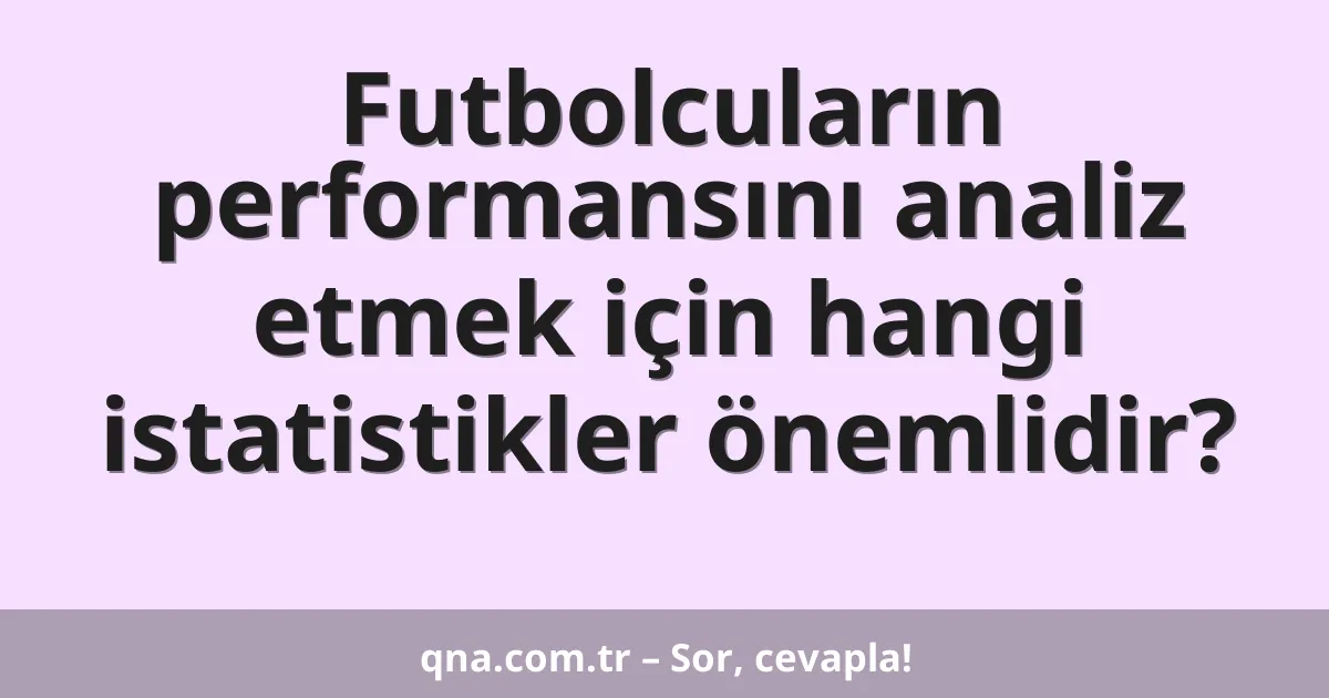 Futbolcuların performansını analiz etmek için hangi istatistikler önemlidir?