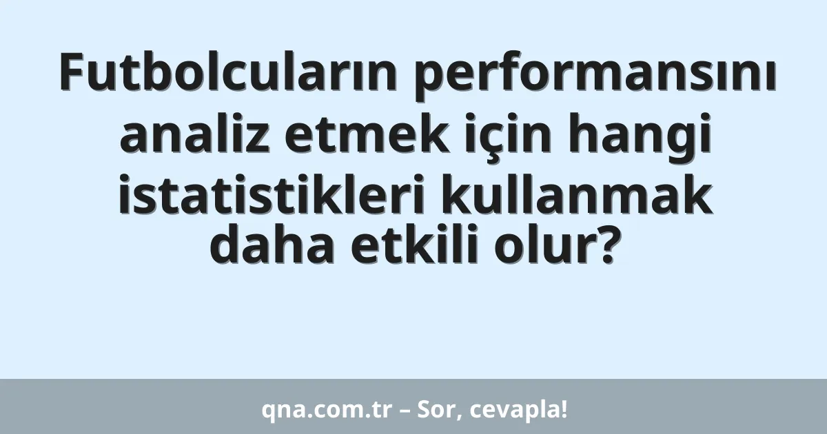 Futbolcuların performansını analiz etmek için hangi istatistikleri kullanmak daha etkili olur?