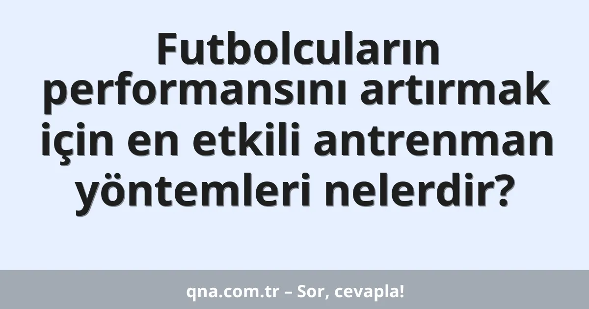 Futbolcuların performansını artırmak için en etkili antrenman yöntemleri nelerdir?