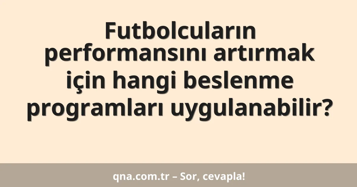 Futbolcuların performansını artırmak için hangi beslenme programları uygulanabilir?