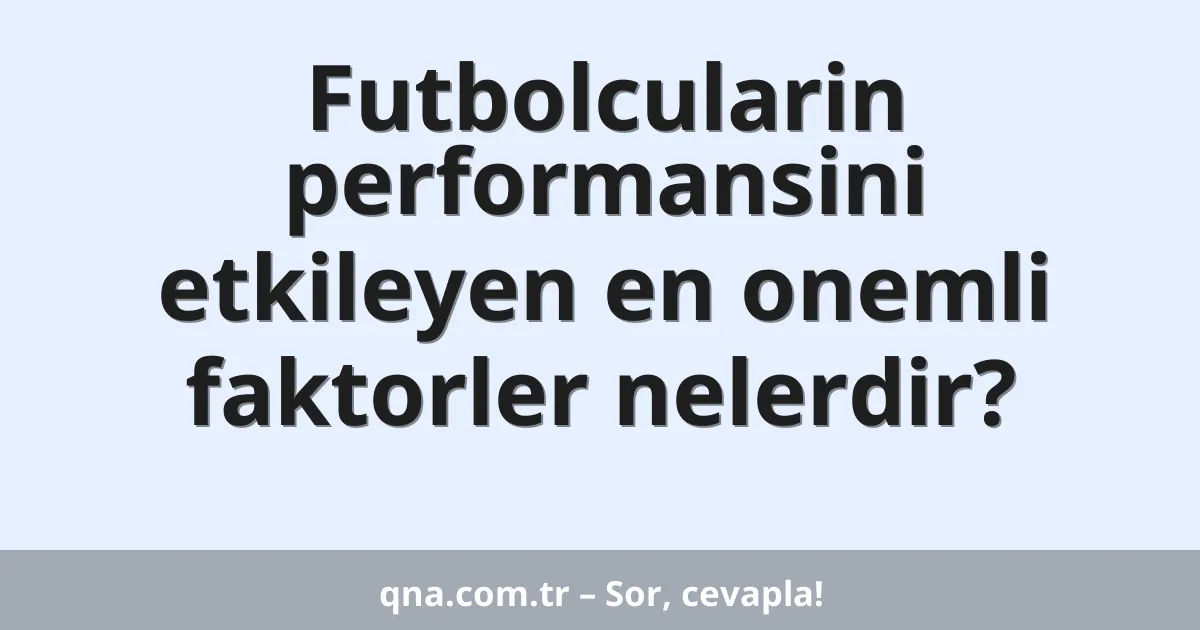 Futbolcularin performansini etkileyen en onemli faktorler nelerdir?