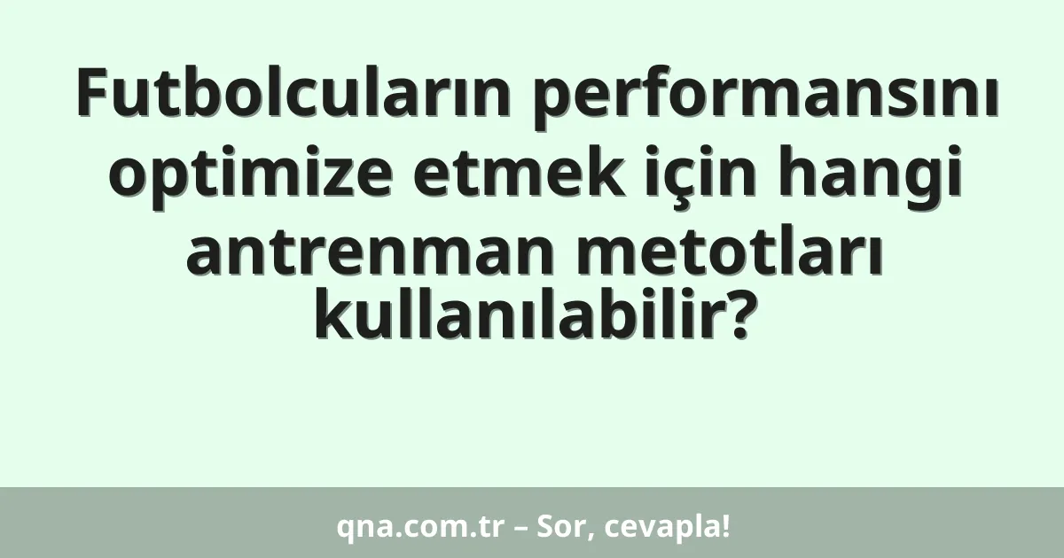 Futbolcuların performansını optimize etmek için hangi antrenman metotları kullanılabilir?