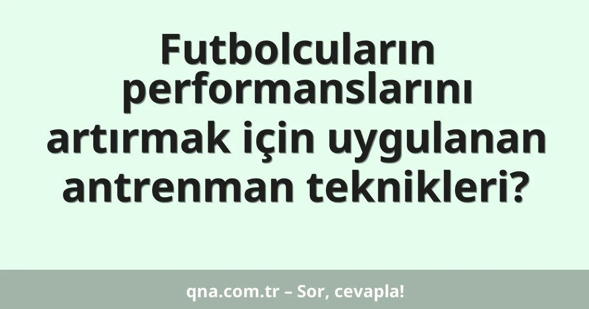 Futbolcuların performanslarını artırmak için uygulanan antrenman teknikleri?