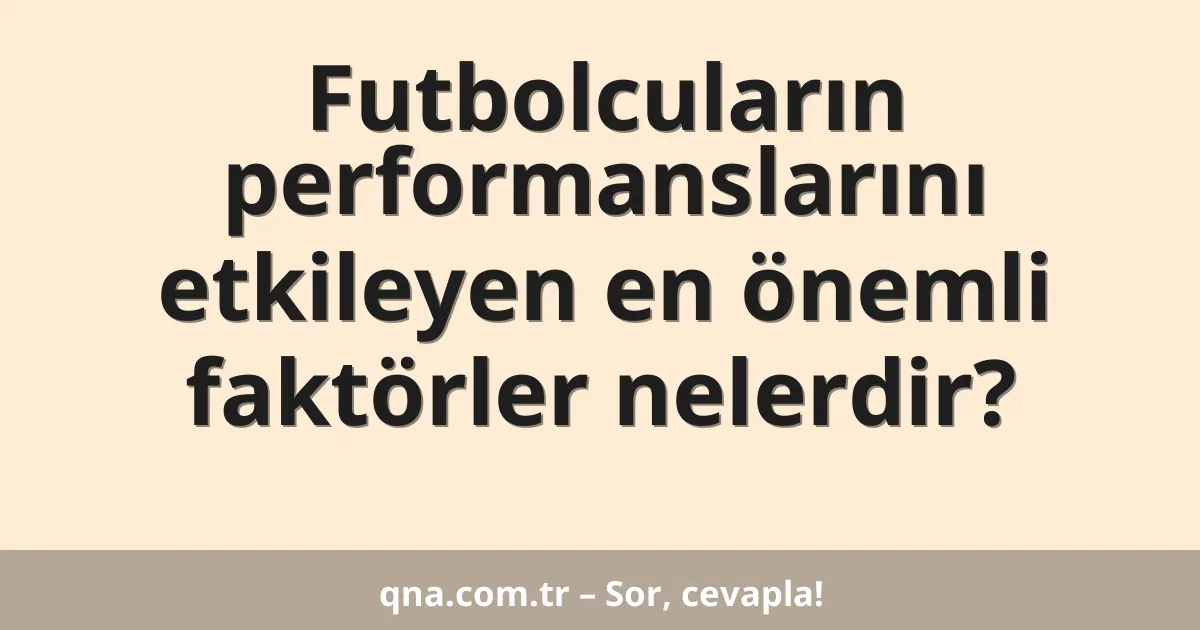 Futbolcuların performanslarını etkileyen en önemli faktörler nelerdir?