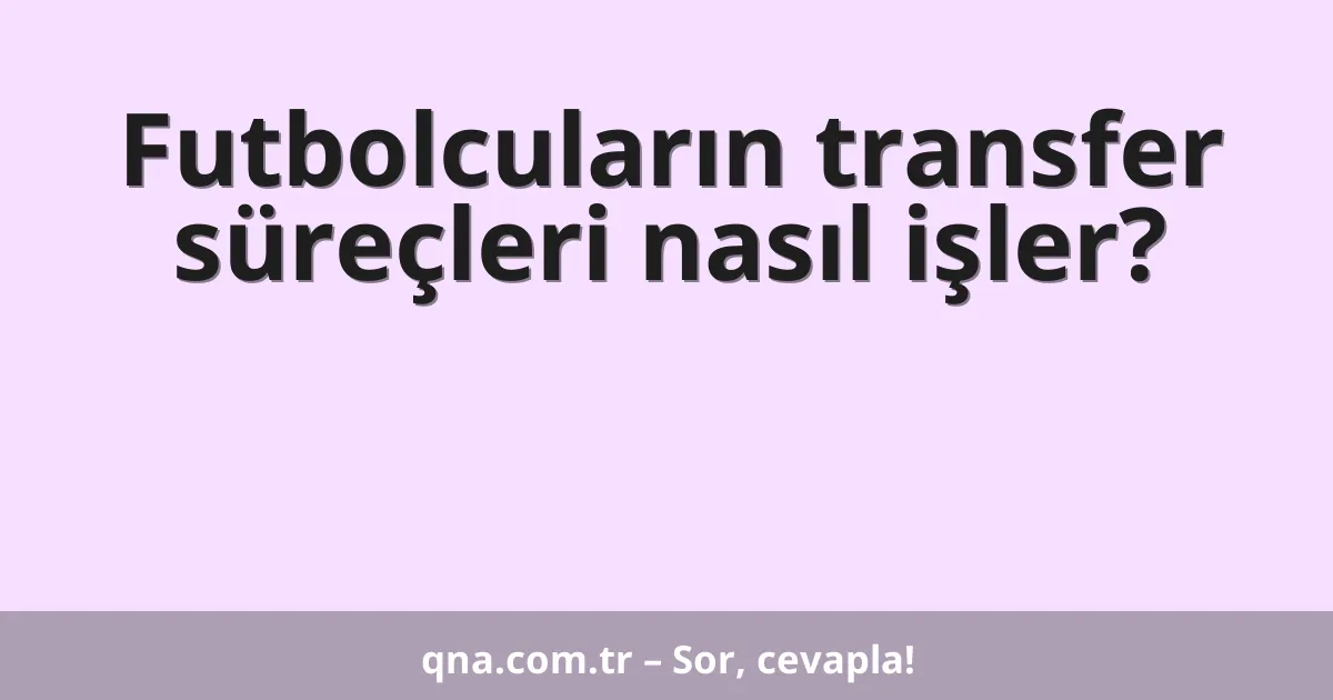 Futbolcuların transfer süreçleri nasıl işler?