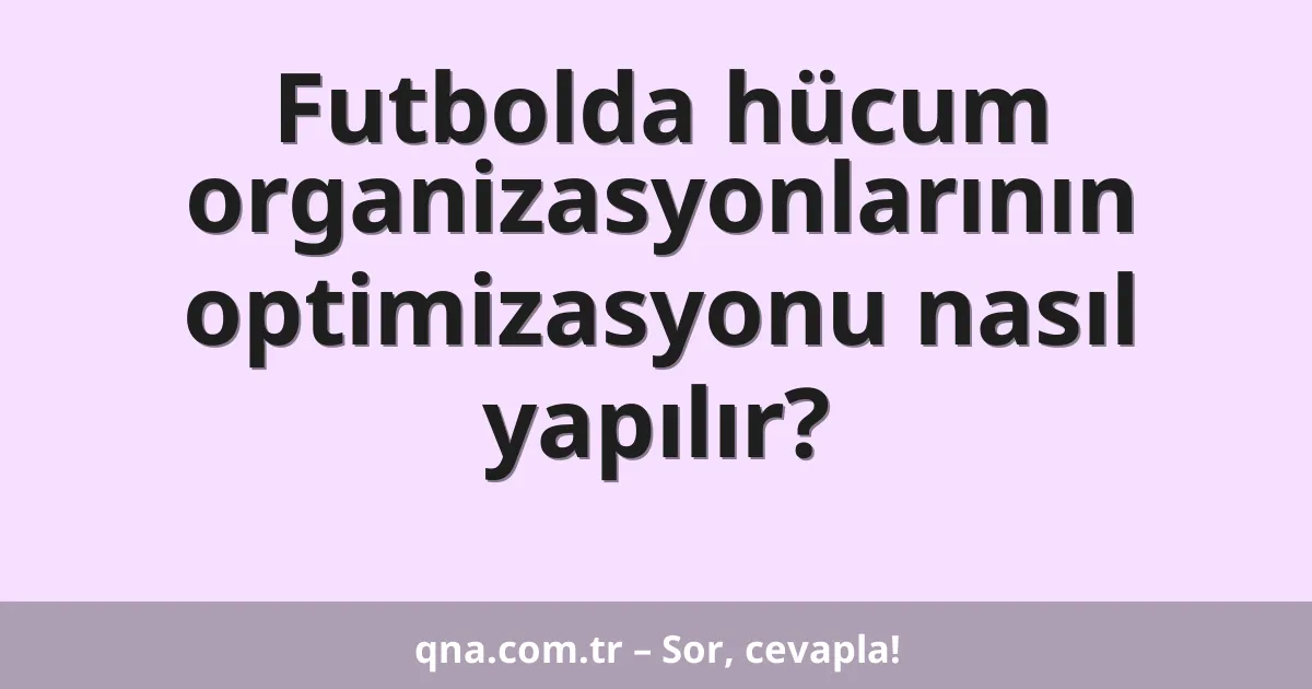 Futbolda hücum organizasyonlarının optimizasyonu nasıl yapılır?