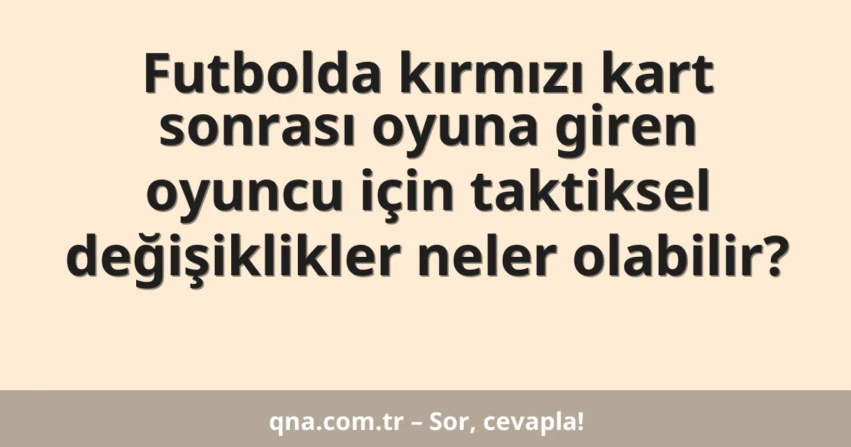 Futbolda kırmızı kart sonrası oyuna giren oyuncu için taktiksel değişiklikler neler olabilir?
