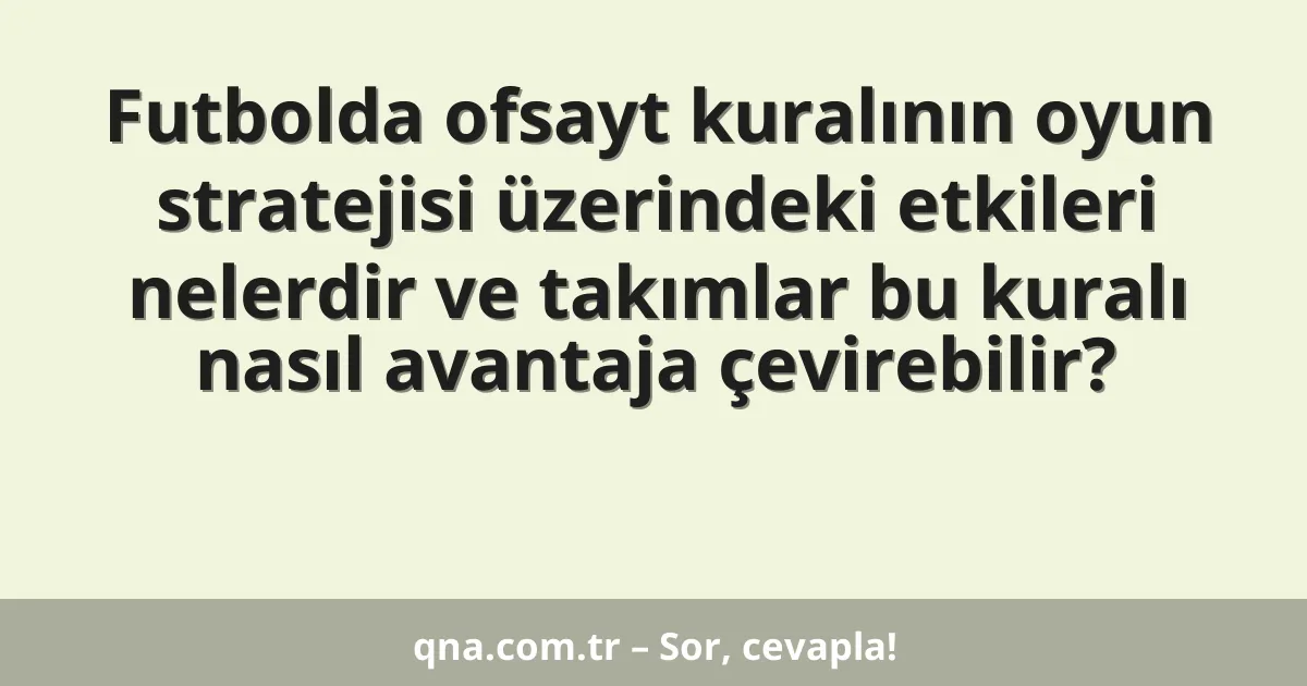 Futbolda ofsayt kuralının oyun stratejisi üzerindeki etkileri nelerdir ve takımlar bu kuralı nasıl avantaja çevirebilir?