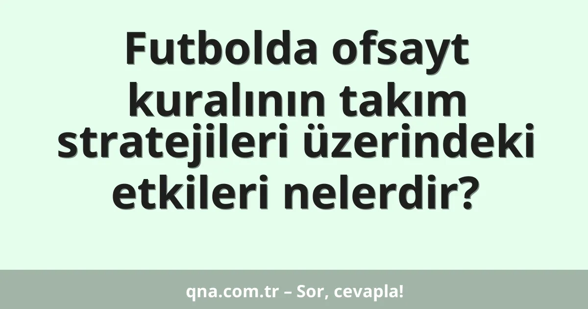 Futbolda ofsayt kuralının takım stratejileri üzerindeki etkileri nelerdir?