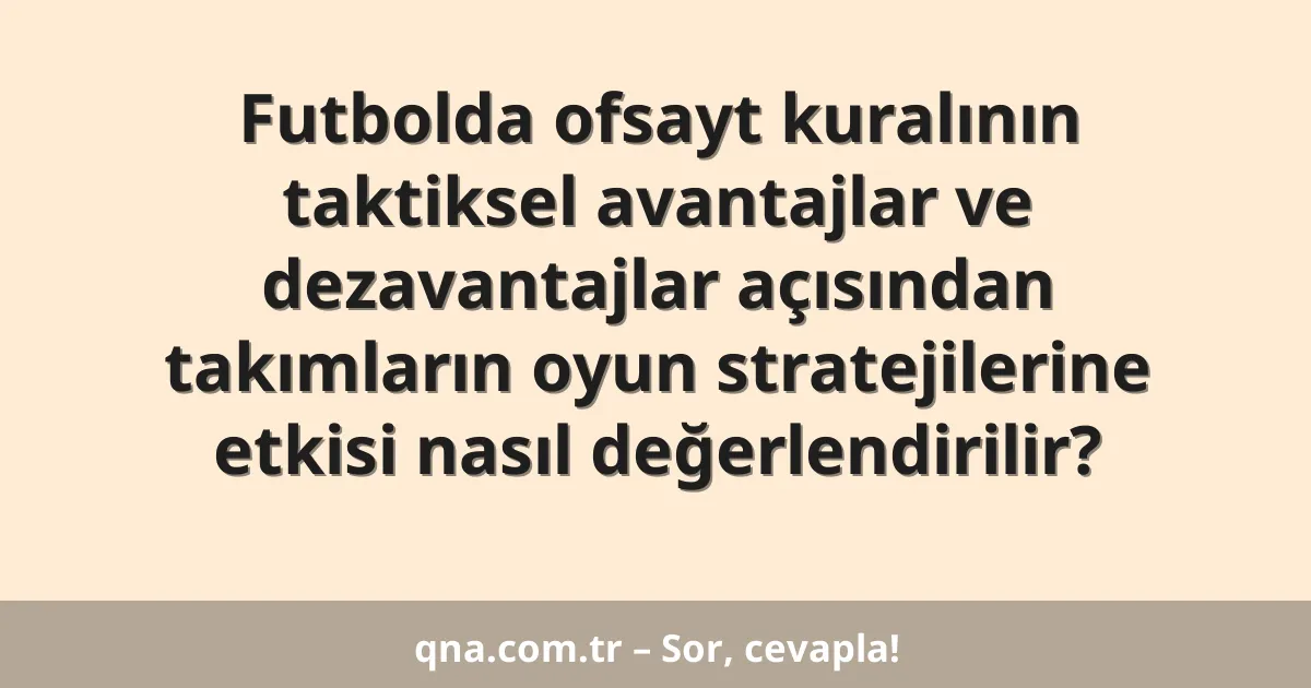 Futbolda ofsayt kuralının taktiksel avantajlar ve dezavantajlar açısından takımların oyun stratejilerine etkisi nasıl değerlendirilir?