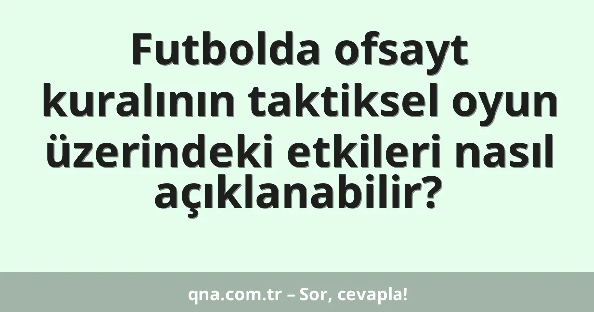 Futbolda ofsayt kuralının taktiksel oyun üzerindeki etkileri nasıl açıklanabilir?
