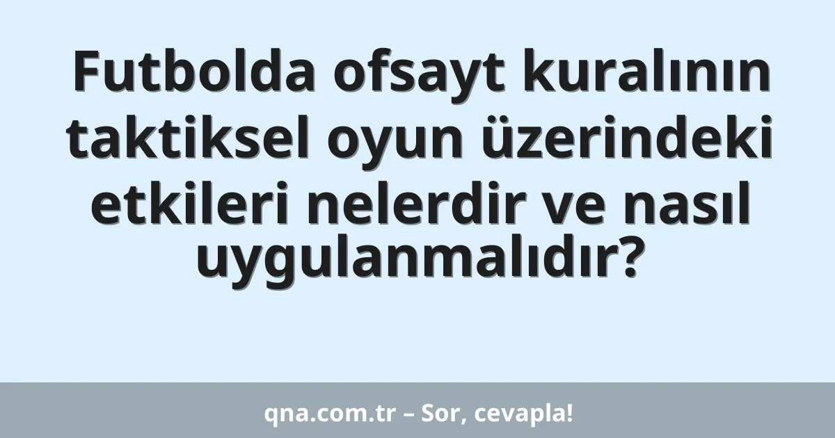 Futbolda ofsayt kuralının taktiksel oyun üzerindeki etkileri nelerdir ve nasıl uygulanmalıdır?