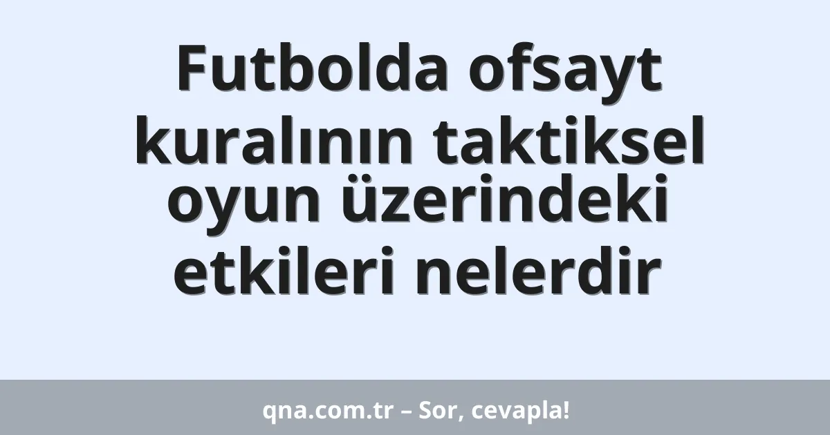 Futbolda ofsayt kuralının taktiksel oyun üzerindeki etkileri nelerdir