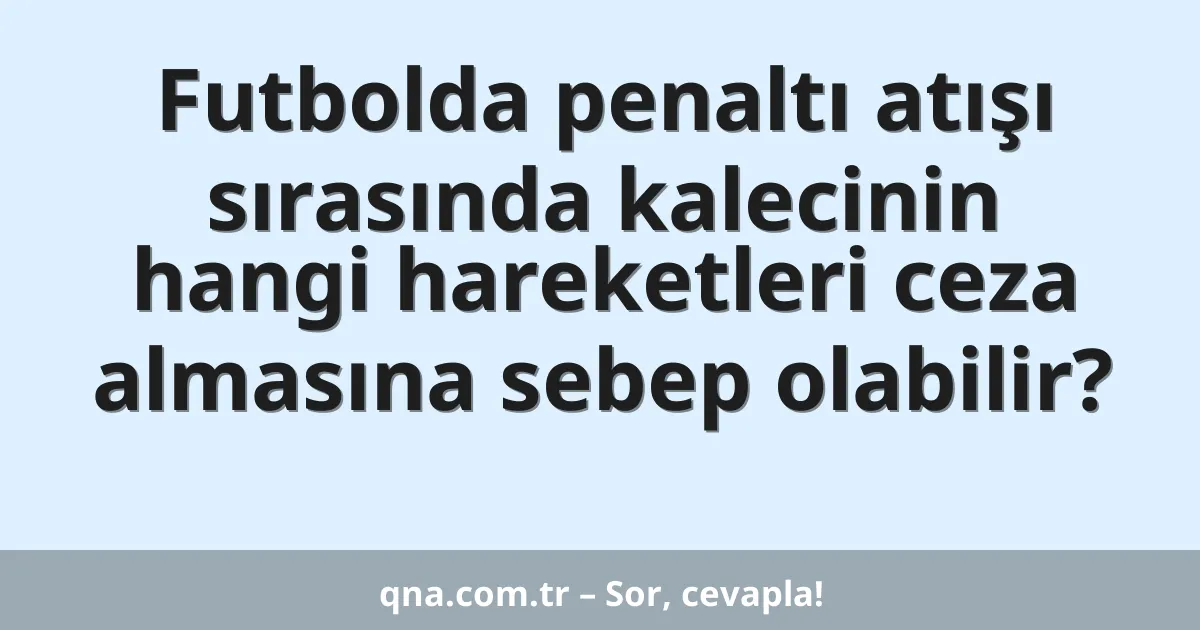 Futbolda penaltı atışı sırasında kalecinin hangi hareketleri ceza almasına sebep olabilir?