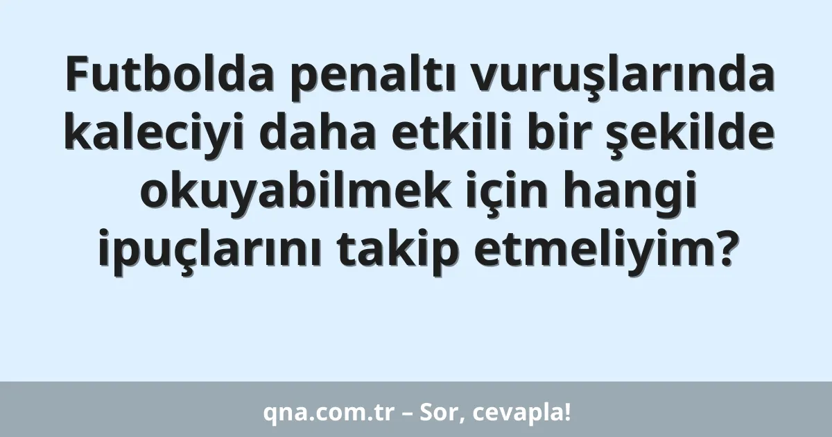 Futbolda penaltı vuruşlarında kaleciyi daha etkili bir şekilde okuyabilmek için hangi ipuçlarını takip etmeliyim?