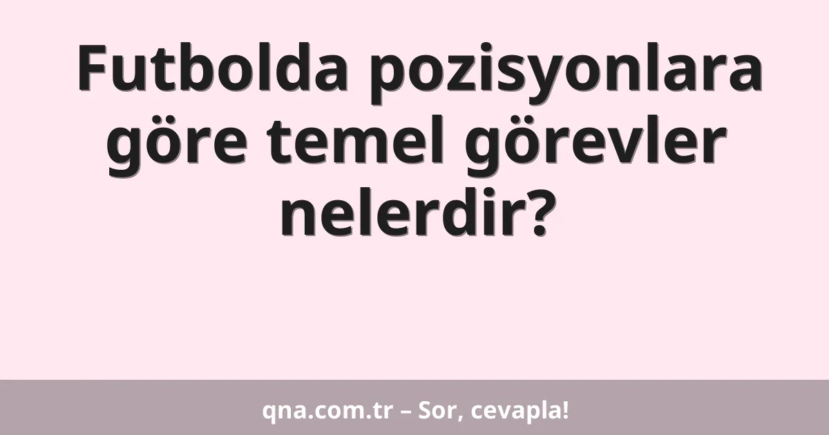 Futbolda pozisyonlara göre temel görevler nelerdir?