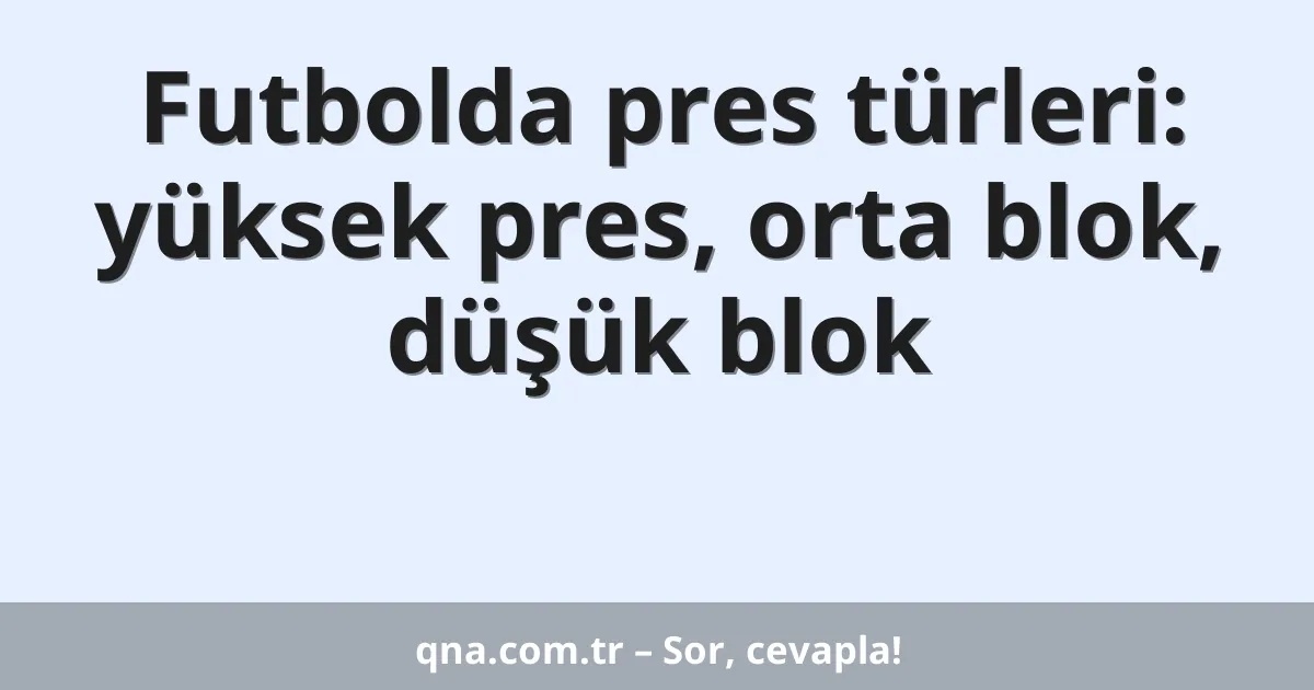 Futbolda pres türleri: yüksek pres, orta blok, düşük blok