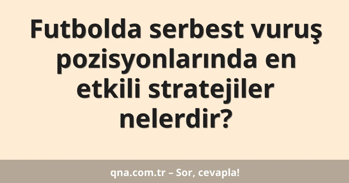 Futbolda serbest vuruş pozisyonlarında en etkili stratejiler nelerdir?