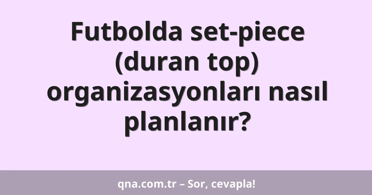 Futbolda set-piece (duran top) organizasyonları nasıl planlanır?
