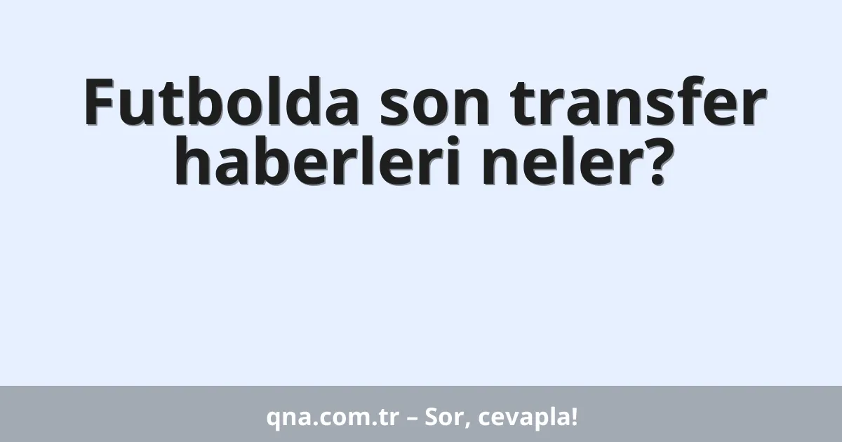 Futbolda son transfer haberleri neler?
