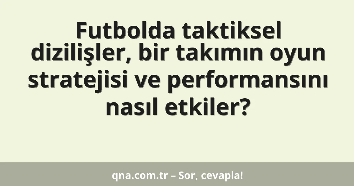 Futbolda taktiksel dizilişler, bir takımın oyun stratejisi ve performansını nasıl etkiler?